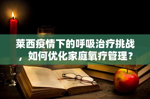 莱西疫情下的呼吸治疗挑战，如何优化家庭氧疗管理？