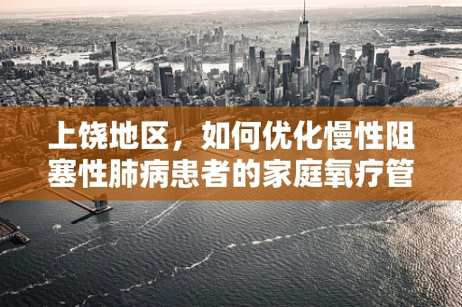 上饶地区，如何优化慢性阻塞性肺病患者的家庭氧疗管理？