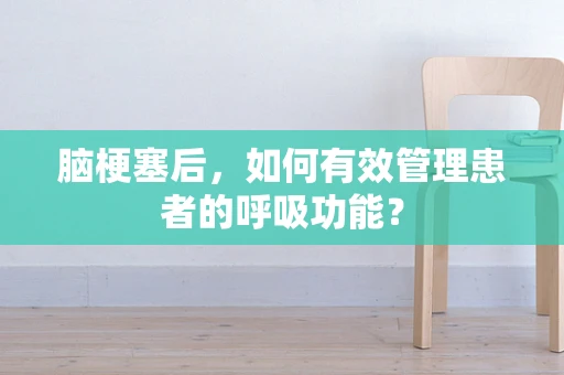 脑梗塞后，如何有效管理患者的呼吸功能？