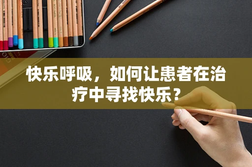 快乐呼吸，如何让患者在治疗中寻找快乐？