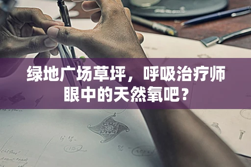 绿地广场草坪，呼吸治疗师眼中的天然氧吧？