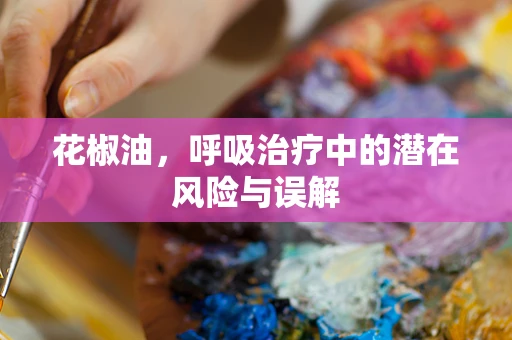 花椒油，呼吸治疗中的潜在风险与误解