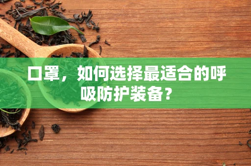 口罩，如何选择最适合的呼吸防护装备？