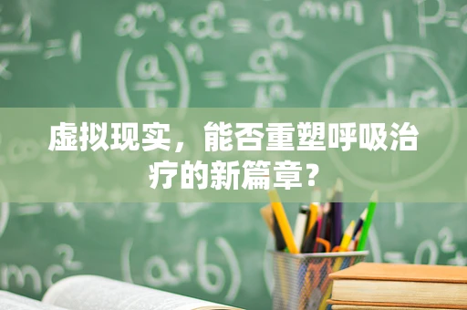 虚拟现实，能否重塑呼吸治疗的新篇章？