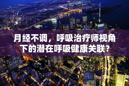 月经不调，呼吸治疗师视角下的潜在呼吸健康关联？