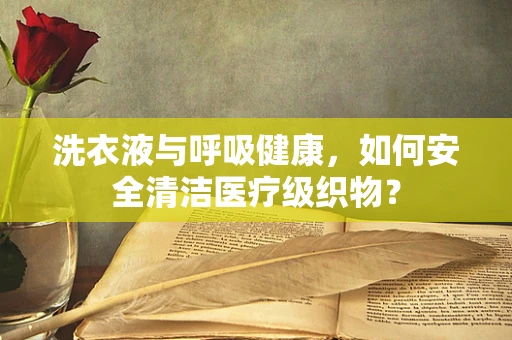洗衣液与呼吸健康，如何安全清洁医疗级织物？