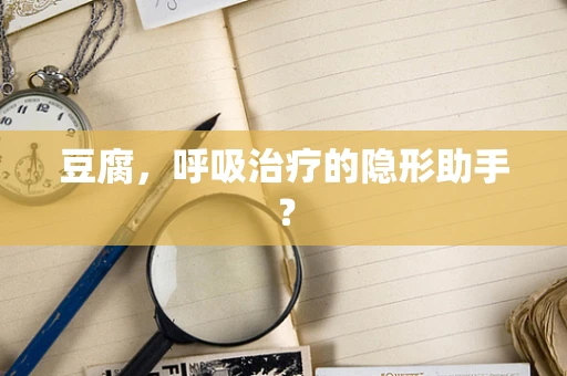 豆腐，呼吸治疗的隐形助手？