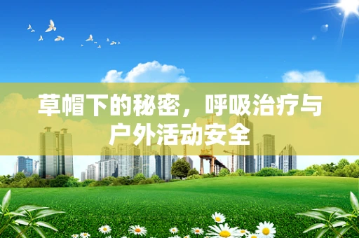 草帽下的秘密，呼吸治疗与户外活动安全