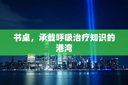 书桌，承载呼吸治疗知识的港湾