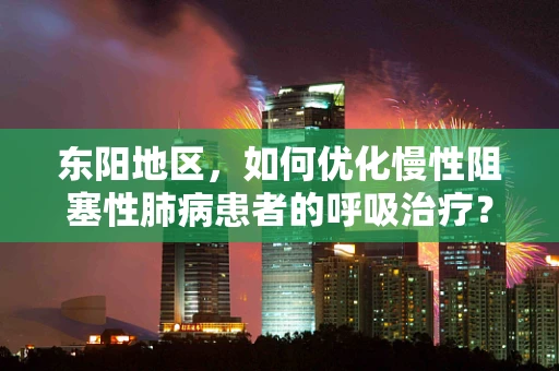 东阳地区，如何优化慢性阻塞性肺病患者的呼吸治疗？