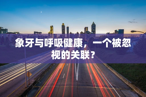象牙与呼吸健康，一个被忽视的关联？