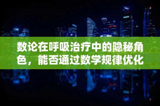 数论在呼吸治疗中的隐秘角色，能否通过数学规律优化氧气输送效率？