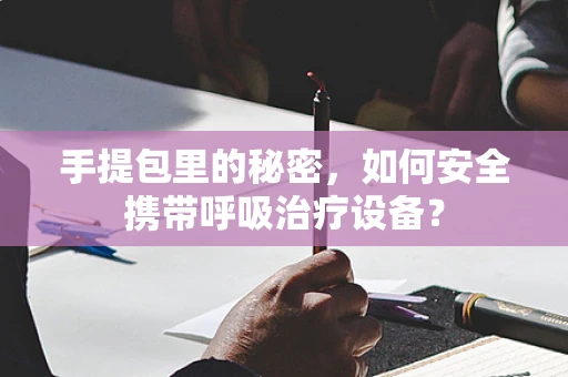 手提包里的秘密，如何安全携带呼吸治疗设备？