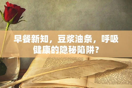 早餐新知，豆浆油条，呼吸健康的隐秘陷阱？