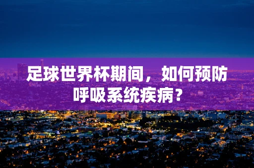 足球世界杯期间，如何预防呼吸系统疾病？