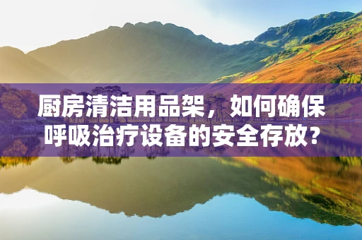 厨房清洁用品架，如何确保呼吸治疗设备的安全存放？