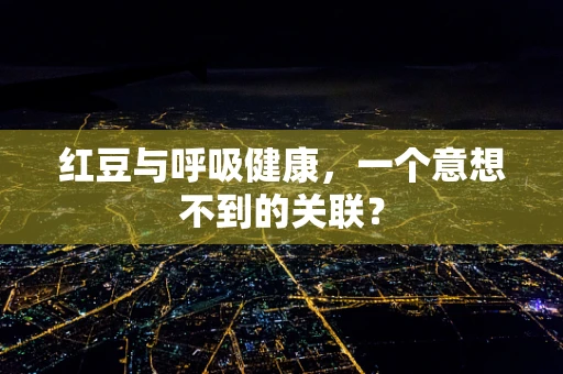 红豆与呼吸健康，一个意想不到的关联？
