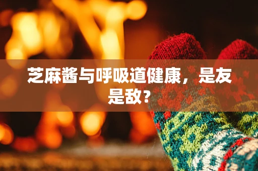 芝麻酱与呼吸道健康，是友是敌？