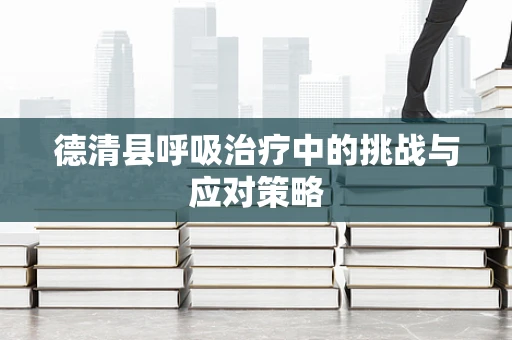 德清县呼吸治疗中的挑战与应对策略