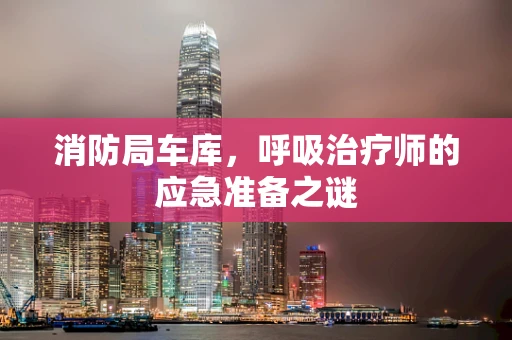 消防局车库，呼吸治疗师的应急准备之谜