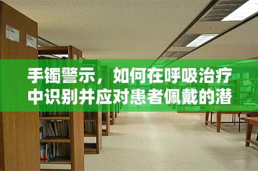 手镯警示，如何在呼吸治疗中识别并应对患者佩戴的潜在风险？