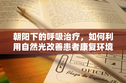 朝阳下的呼吸治疗，如何利用自然光改善患者康复环境？