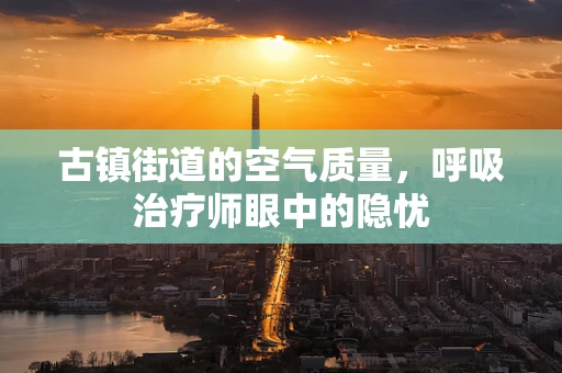 古镇街道的空气质量，呼吸治疗师眼中的隐忧