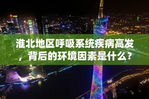 淮北地区呼吸系统疾病高发，背后的环境因素是什么？