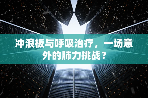 冲浪板与呼吸治疗，一场意外的肺力挑战？