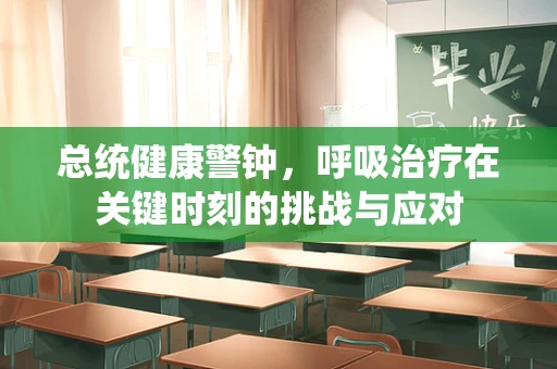 总统健康警钟，呼吸治疗在关键时刻的挑战与应对