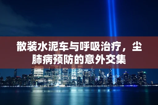 散装水泥车与呼吸治疗，尘肺病预防的意外交集