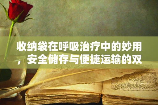 收纳袋在呼吸治疗中的妙用，安全储存与便捷运输的双重考量