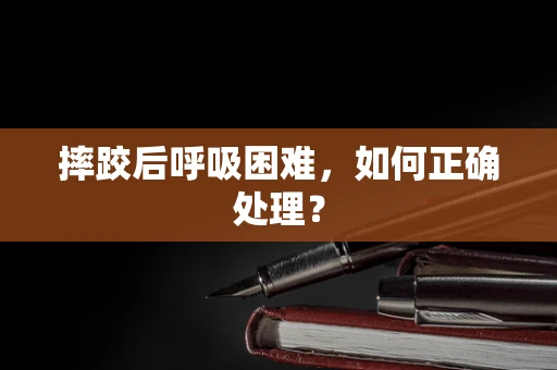 摔跤后呼吸困难，如何正确处理？