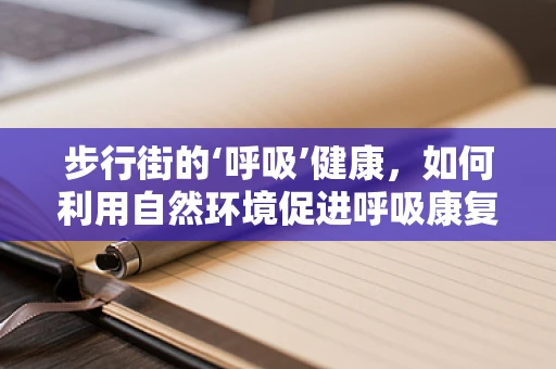 步行街的‘呼吸’健康，如何利用自然环境促进呼吸康复？