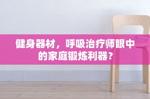 健身器材，呼吸治疗师眼中的家庭锻炼利器？