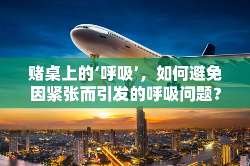 赌桌上的‘呼吸’，如何避免因紧张而引发的呼吸问题？