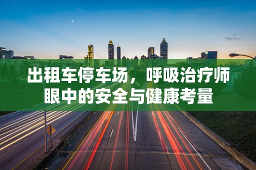 出租车停车场，呼吸治疗师眼中的安全与健康考量