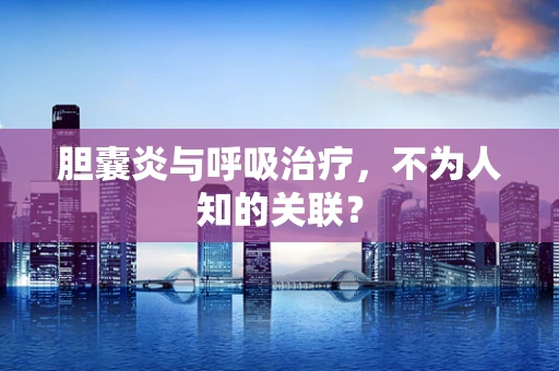 胆囊炎与呼吸治疗，不为人知的关联？
