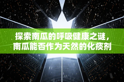 探索南瓜的呼吸健康之谜，南瓜能否作为天然的化痰剂？