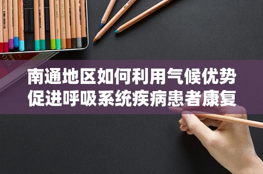 南通地区如何利用气候优势促进呼吸系统疾病患者康复？