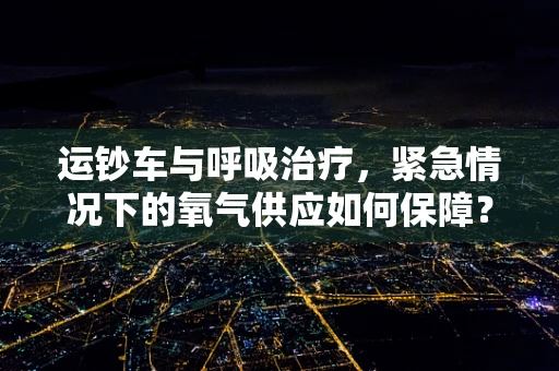 运钞车与呼吸治疗，紧急情况下的氧气供应如何保障？