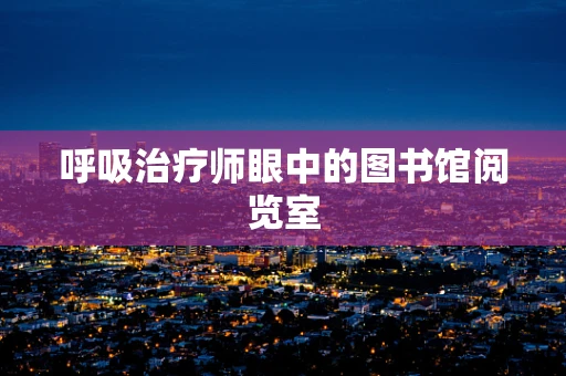 呼吸治疗师眼中的图书馆阅览室