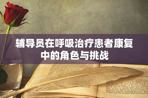 辅导员在呼吸治疗患者康复中的角色与挑战