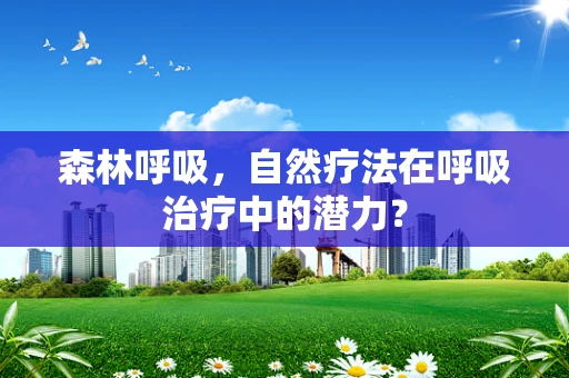森林呼吸，自然疗法在呼吸治疗中的潜力？