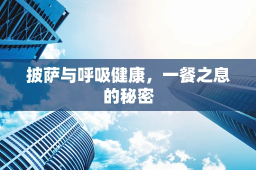 披萨与呼吸健康，一餐之息的秘密