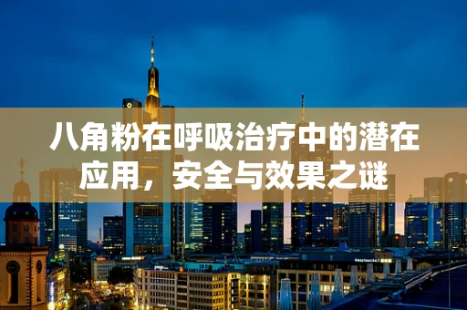 八角粉在呼吸治疗中的潜在应用，安全与效果之谜