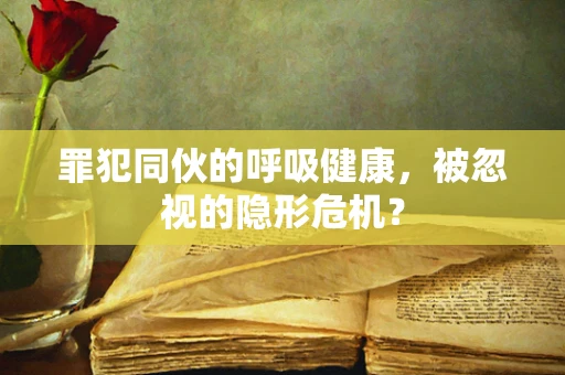 罪犯同伙的呼吸健康，被忽视的隐形危机？