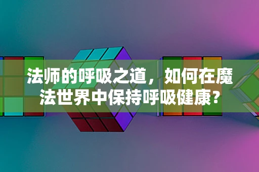 法师的呼吸之道，如何在魔法世界中保持呼吸健康？