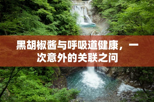 黑胡椒酱与呼吸道健康，一次意外的关联之问
