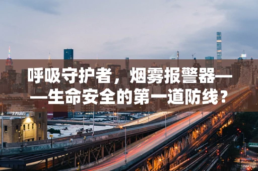 呼吸守护者，烟雾报警器——生命安全的第一道防线？